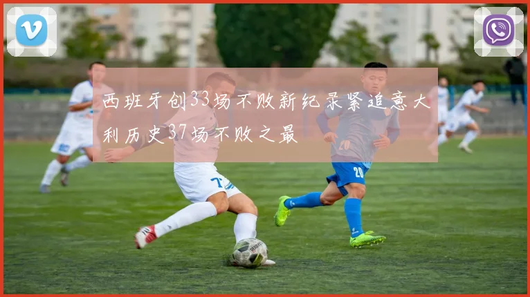 西班牙创33场不败新纪录紧追意大利历史37场不败之最