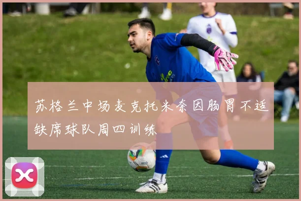 苏格兰中场麦克托米奈因肠胃不适缺席球队周四训练