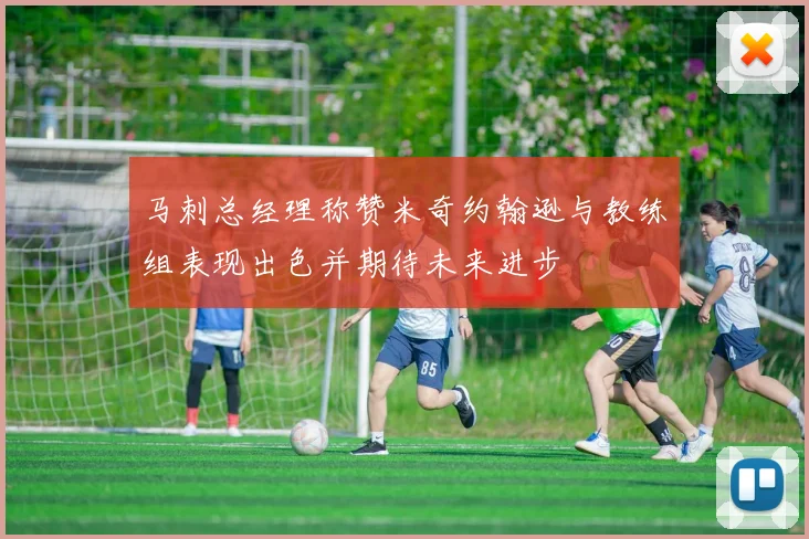 马刺总经理称赞米奇约翰逊与教练组表现出色并期待未来进步