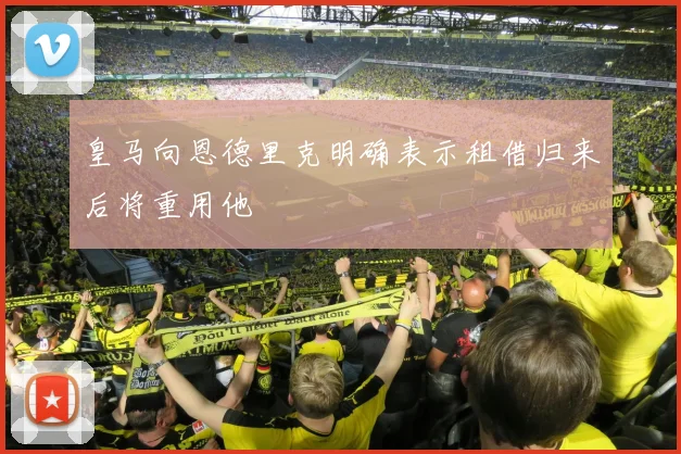 皇马向恩德里克明确表示租借归来后将重用他